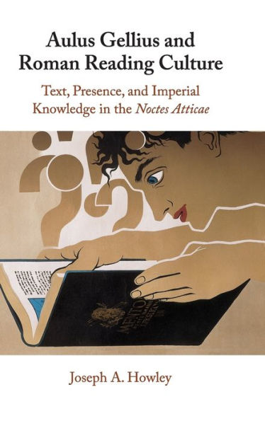 Aulus Gellius and Roman Reading Culture: Text, Presence, Imperial Knowledge the Noctes Atticae