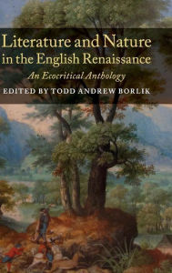 Title: Literature and Nature in the English Renaissance: An Ecocritical Anthology, Author: Todd Andrew Borlik