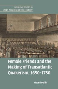 Title: Female Friends and the Making of Transatlantic Quakerism, 1650-1750, Author: Naomi Pullin