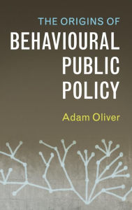 Title: The Origins of Behavioural Public Policy, Author: Adam Oliver