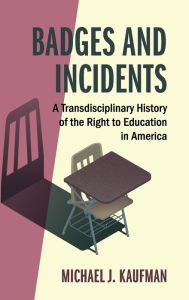 Title: Badges and Incidents: A Transdisciplinary History of the Right to Education in America, Author: Michael J. Kaufman