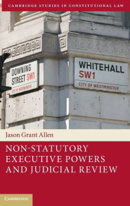Title: Non-Statutory Executive Powers and Judicial Review, Author: Jason Grant Allen