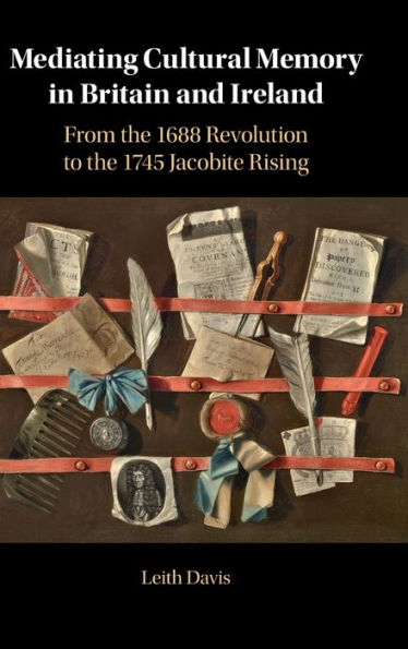 Mediating Cultural Memory Britain and Ireland: From the 1688 Revolution to 1745 Jacobite Rising