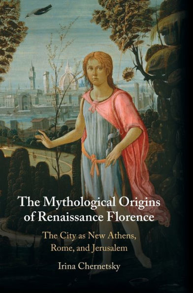 The Mythological Origins of Renaissance Florence: City as New Athens, Rome, and Jerusalem