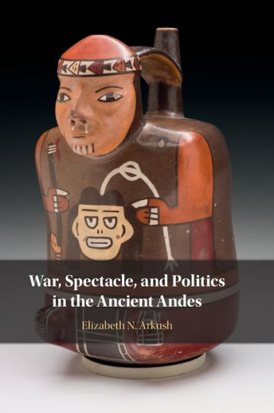 War, Spectacle, and Politics the Ancient Andes
