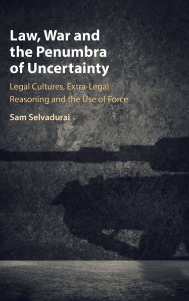 Law, War and the Penumbra of Uncertainty: Legal Cultures, Extra-legal Reasoning Use Force