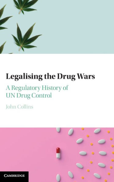 Legalising the Drug Wars: A Regulatory History of UN Control