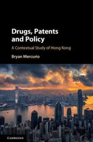 Title: Drugs, Patents and Policy: A Contextual Study of Hong Kong, Author: Bryan Mercurio