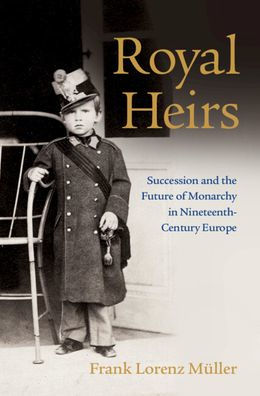 Royal Heirs: Succession and the Future of Monarchy Nineteenth-Century Europe