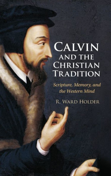 Calvin and the Christian Tradition: Scripture, Memory, Western Mind