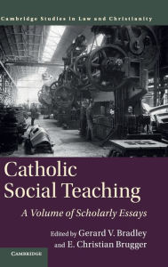 Title: Catholic Social Teaching: A Volume of Scholarly Essays, Author: Gerard V. Bradley