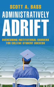 Title: Administratively Adrift: Overcoming Institutional Barriers for College Student Success, Author: Scott A. Bass