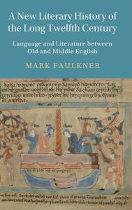 Title: A New Literary History of the Long Twelfth Century: Language and Literature between Old and Middle English, Author: Mark Faulkner