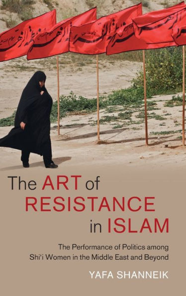 the Art of Resistance Islam: Performance Politics among Shi'i Women Middle East and Beyond