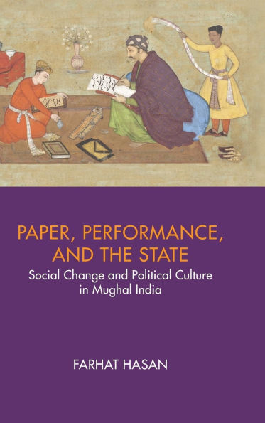 Paper, Performance, and the State: Social Change and Political Culture in Mughal India