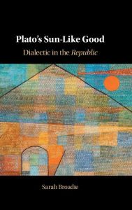 Title: Plato's Sun-Like Good: Dialectic in the Republic, Author: Sarah Broadie