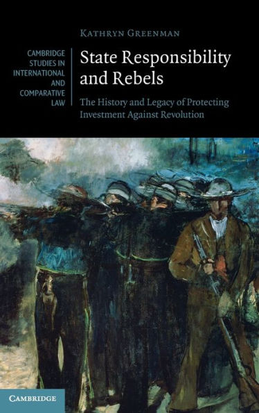 State Responsibility and Rebels: The History Legacy of Protecting Investment Against Revolution