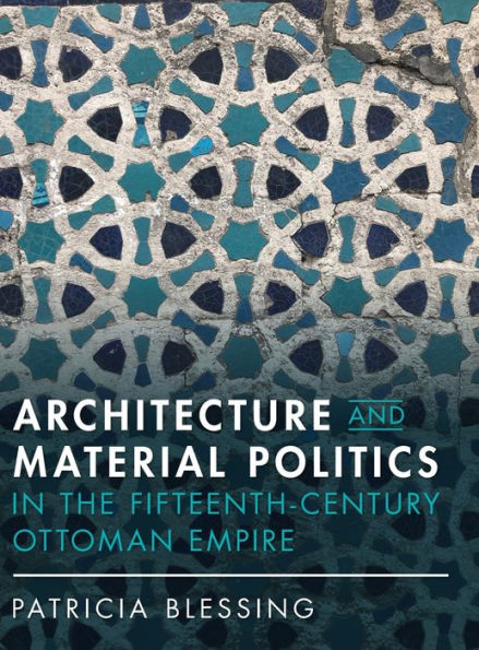 Architecture and Material Politics the Fifteenth-century Ottoman Empire