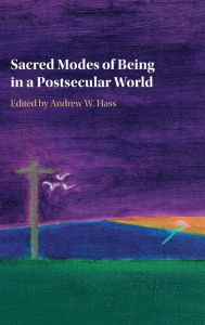 Title: Sacred Modes of Being in a Postsecular World, Author: Andrew W. Hass