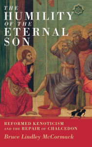 Title: The Humility of the Eternal Son: Reformed Kenoticism and the Repair of Chalcedon, Author: Bruce Lindley McCormack