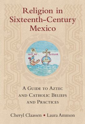 Religion Sixteenth-Century Mexico: A Guide to Aztec and Catholic Beliefs Practices