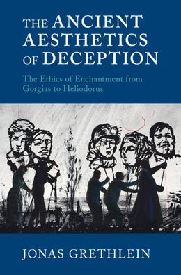 The Ancient Aesthetics of Deception: Ethics Enchantment from Gorgias to Heliodorus
