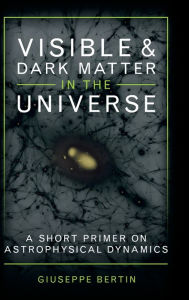 Title: Visible and Dark Matter in the Universe: A Short Primer on Astrophysical Dynamics, Author: Giuseppe Bertin
