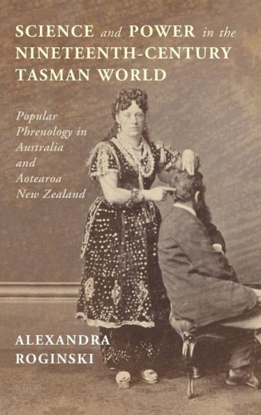 Science and Power the Nineteenth-Century Tasman World: Popular Phrenology Australia Aotearoa New Zealand