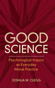 Title: Good Science: Psychological Inquiry as Everyday Moral Practice, Author: Joshua W. Clegg