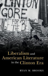 Title: Liberalism and American Literature in the Clinton Era, Author: Ryan M. Brooks