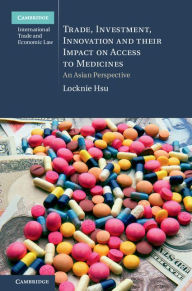 Title: Trade, Investment, Innovation and their Impact on Access to Medicines: An Asian Perspective, Author: Locknie Hsu