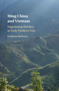 Title: Ming China and Vietnam: Negotiating Borders in Early Modern Asia, Author: Kathlene Baldanza