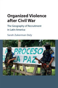 Title: Organized Violence after Civil War: The Geography of Recruitment in Latin America, Author: Sarah Zukerman Daly
