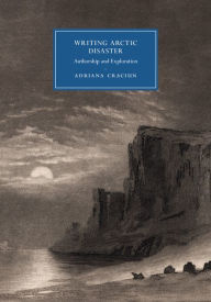 Title: Writing Arctic Disaster: Authorship and Exploration, Author: Adriana Craciun