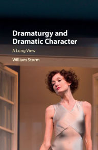 Title: Dramaturgy and Dramatic Character: A Long View, Author: William Storm