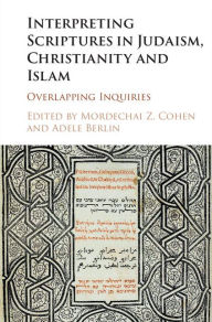 Title: Interpreting Scriptures in Judaism, Christianity and Islam: Overlapping Inquiries, Author: Mordechai Z. Cohen