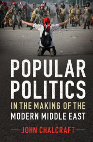 Title: Popular Politics in the Making of the Modern Middle East, Author: John Chalcraft