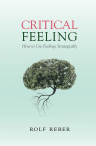 Title: Critical Feeling: How to Use Feelings Strategically, Author: Rolf Reber