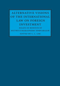 Title: Alternative Visions of the International Law on Foreign Investment: Essays in Honour of Muthucumaraswamy Sornarajah, Author: C. L. Lim