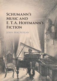 Title: Schumann's Music and E. T. A. Hoffmann's Fiction, Author: John MacAuslan