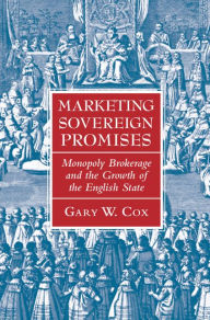 Title: Marketing Sovereign Promises: Monopoly Brokerage and the Growth of the English State, Author: Gary W. Cox