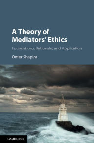 Title: A Theory of Mediators' Ethics: Foundations, Rationale, and Application, Author: Omer Shapira