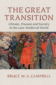 Title: The Great Transition: Climate, Disease and Society in the Late-Medieval World, Author: Bruce M. S. Campbell