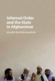 Title: Informal Order and the State in Afghanistan, Author: Jennifer Brick Murtazashvili