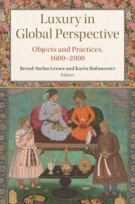 Title: Luxury in Global Perspective: Objects and Practices, 1600-2000, Author: Karin Hofmeester