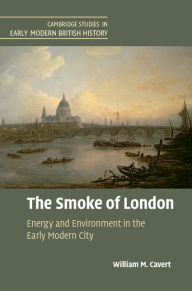 Title: The Smoke of London: Energy and Environment in the Early Modern City, Author: William M. Cavert