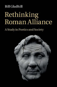 Title: Rethinking Roman Alliance: A Study in Poetics and Society, Author: Bill Gladhill