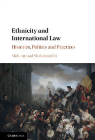 Title: Ethnicity and International Law: Histories, Politics and Practices, Author: Mohammad Shahabuddin