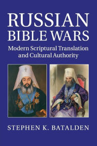 Title: Russian Bible Wars: Modern Scriptural Translation and Cultural Authority, Author: Stephen K. Batalden