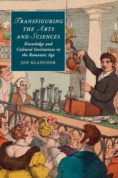 Transfiguring the Arts and Sciences: Knowledge Cultural Institutions Romantic Age